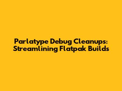 Parlatype Debug Cleanups: Streamlining Flatpak Builds