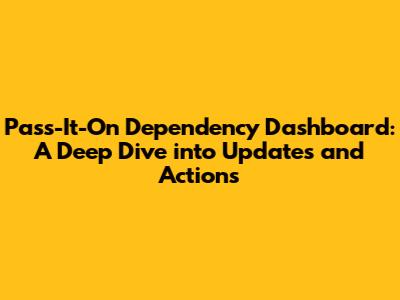 Pass-It-On Dependency Dashboard: A Deep Dive into Updates and Actions