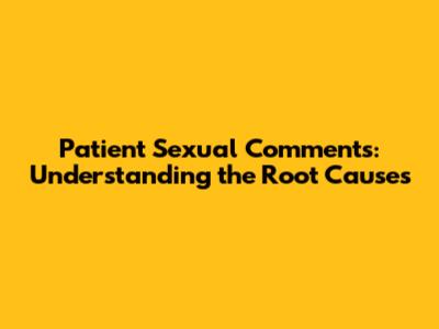Patient Sexual Comments: Understanding the Root Causes