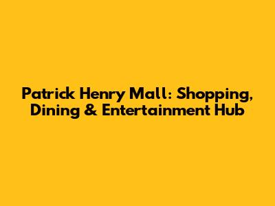 Patrick Henry Mall: Shopping, Dining & Entertainment Hub