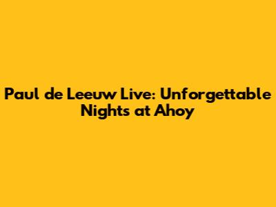 Paul de Leeuw Live: Unforgettable Nights at Ahoy