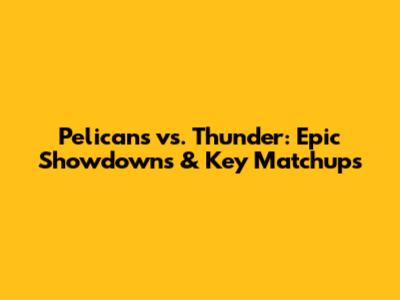 Pelicans vs. Thunder: Epic Showdowns & Key Matchups