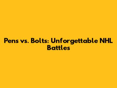 Pens vs. Bolts: Unforgettable NHL Battles