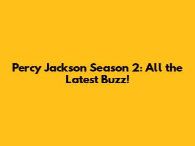 Percy Jackson Season 2: All the Latest Buzz!