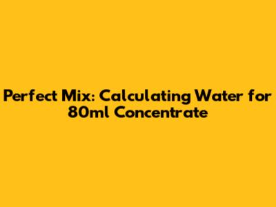 Perfect Mix: Calculating Water for 80ml Concentrate