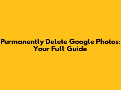 Permanently Delete Google Photos: Your Full Guide