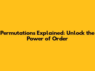 Permutations Explained: Unlock the Power of Order