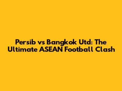 Persib vs Bangkok Utd: The Ultimate ASEAN Football Clash