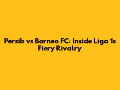 Persib vs Borneo FC: Inside Liga 1's Fiery Rivalry