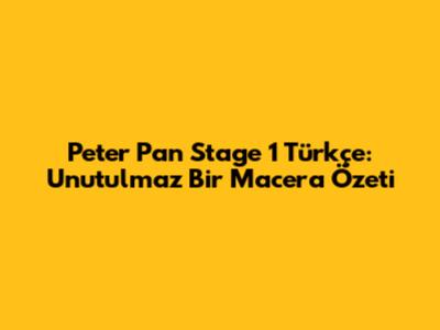 Peter Pan Stage 1 Türkçe: Unutulmaz Bir Macera Özeti
