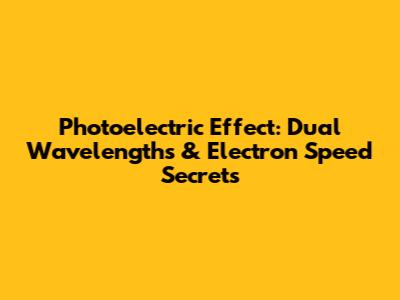 Photoelectric Effect: Dual Wavelengths & Electron Speed Secrets