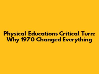 Physical Education's Critical Turn: Why 1970 Changed Everything