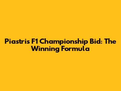Piastri's F1 Championship Bid: The Winning Formula