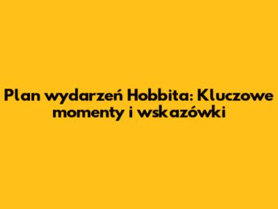 Plan wydarzeń "Hobbita": Kluczowe momenty i wskazówki