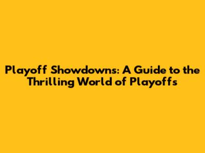 Playoff Showdowns: A Guide to the Thrilling World of Playoffs