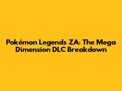Pokémon Legends ZA: The Mega Dimension DLC Breakdown