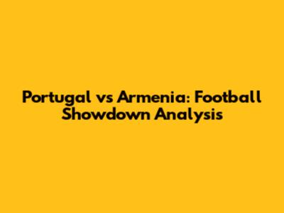 Portugal vs Armenia: Football Showdown Analysis