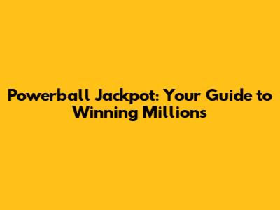 Powerball Jackpot: Your Guide to Winning Millions