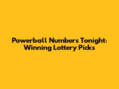 Powerball Numbers Tonight: Winning Lottery Picks