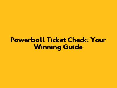 Powerball Ticket Check: Your Winning Guide