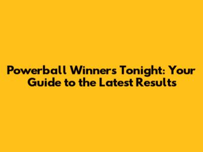 Powerball Winners Tonight: Your Guide to the Latest Results