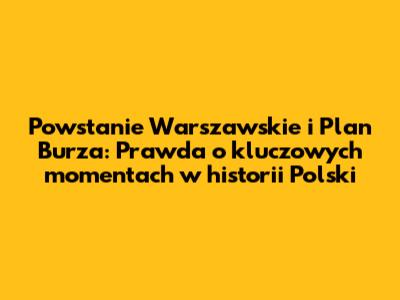 Powstanie Warszawskie i Plan Burza: Prawda o kluczowych momentach w historii Polski