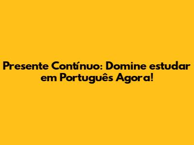 Presente Contínuo: Domine 'estudar' em Português Agora!