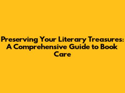 Preserving Your Literary Treasures: A Comprehensive Guide to Book Care