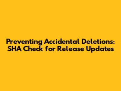 Preventing Accidental Deletions: SHA Check for Release Updates