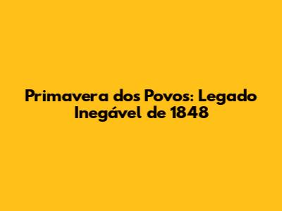 Primavera dos Povos: Legado Inegável de 1848