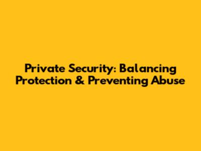 Private Security: Balancing Protection & Preventing Abuse