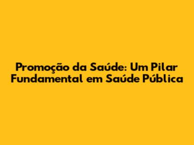 Promoção da Saúde: Um Pilar Fundamental em Saúde Pública