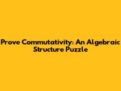 Prove Commutativity: An Algebraic Structure Puzzle