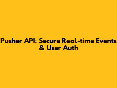 Pusher API: Secure Real-time Events & User Auth