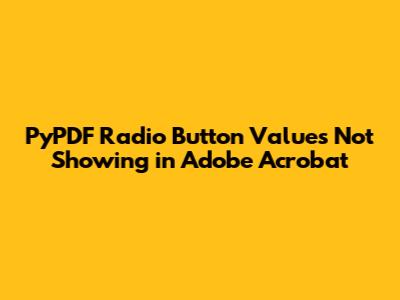 PyPDF Radio Button Values Not Showing in Adobe Acrobat