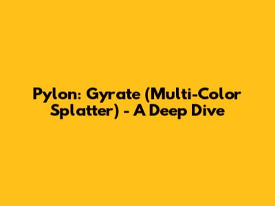 Pylon: Gyrate (Multi-Color Splatter) - A Deep Dive
