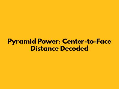 Pyramid Power: Center-to-Face Distance Decoded
