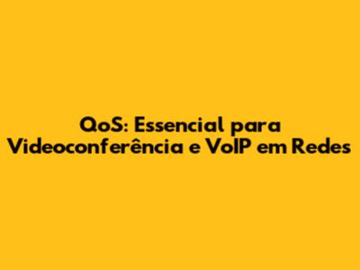 QoS: Essencial para Videoconferência e VoIP em Redes