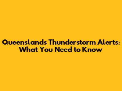 Queensland's Thunderstorm Alerts: What You Need to Know