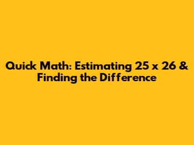 Quick Math: Estimating 25 x 26 & Finding the Difference