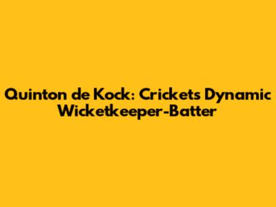 Quinton de Kock: Cricket's Dynamic Wicketkeeper-Batter
