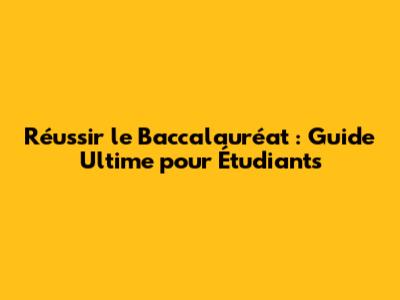 Réussir le Baccalauréat : Guide Ultime pour Étudiants