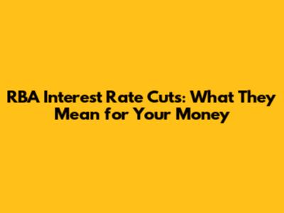 RBA Interest Rate Cuts: What They Mean for Your Money