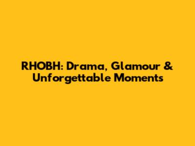 RHOBH: Drama, Glamour & Unforgettable Moments