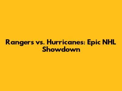 Rangers vs. Hurricanes: Epic NHL Showdown