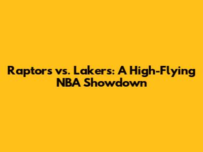 Raptors vs. Lakers: A High-Flying NBA Showdown