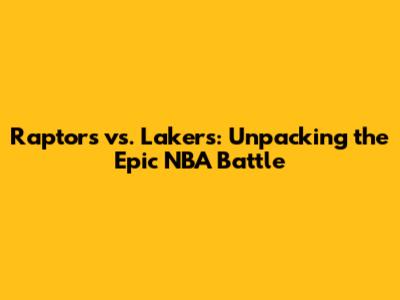 Raptors vs. Lakers: Unpacking the Epic NBA Battle