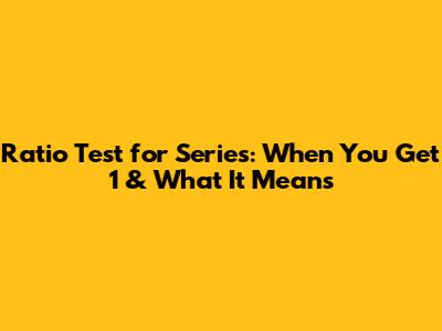 Ratio Test for Series: When You Get 1 & What It Means