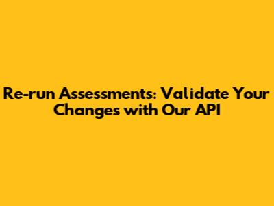 Re-run Assessments: Validate Your Changes with Our API