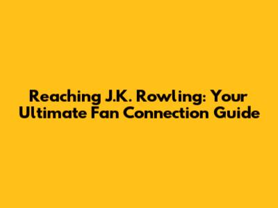 Reaching J.K. Rowling: Your Ultimate Fan Connection Guide